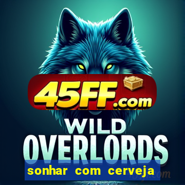 sonhar com cerveja no jogo do bicho